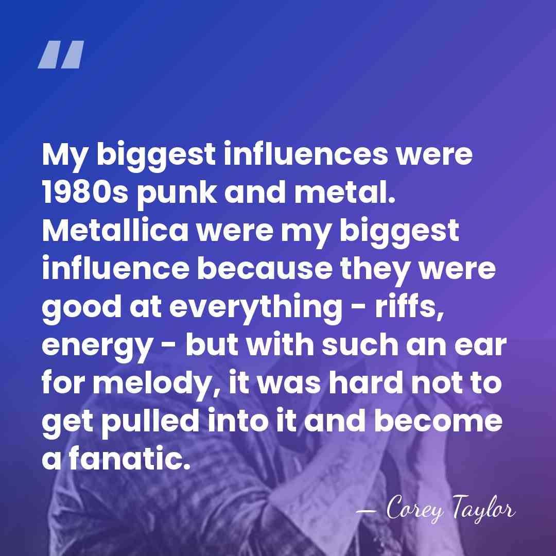 My biggest influences were 1980s punk and metal. Metallica were my biggest&hellip; - Corey Taylor