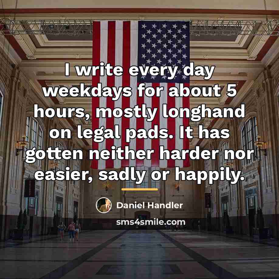 “I write every day weekdays for about 5 hours, mostly…” quote by Daniel Handler