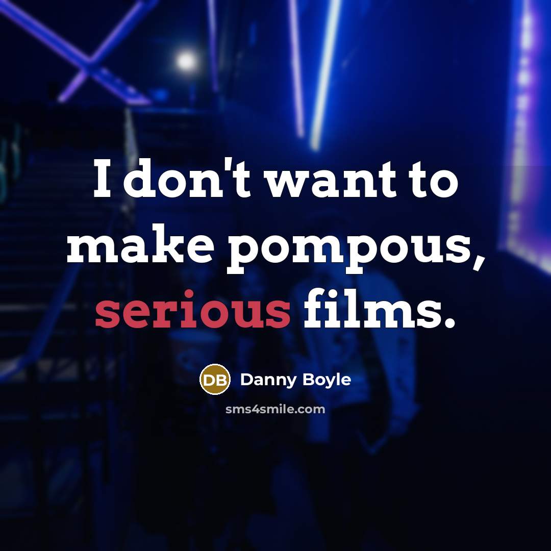 “I don't want to make pompous, serious films.…” quote by Danny Boyle