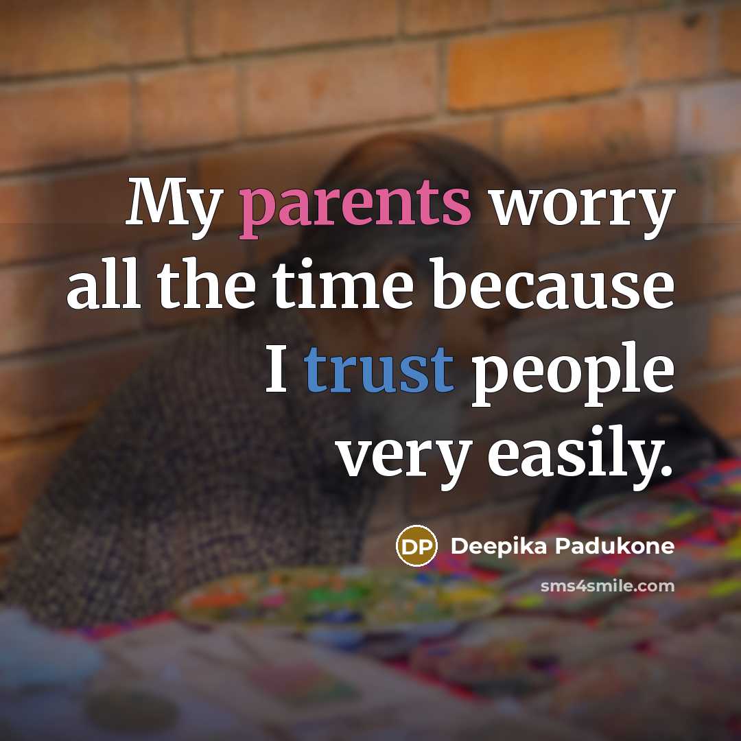 “My parents worry all the time because I trust people very easily.” quote by Deepika Padukone