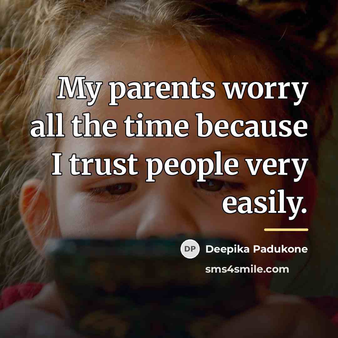 “My parents worry all the time because I trust people…” quote by Deepika Padukone