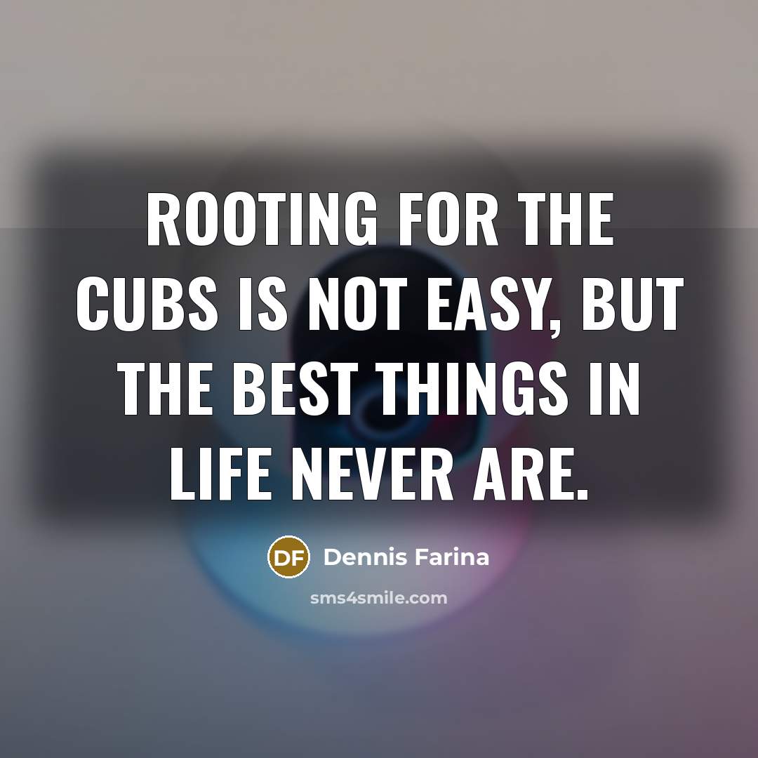 “Rooting for the Cubs is not easy, but the best…” quote by Dennis Farina