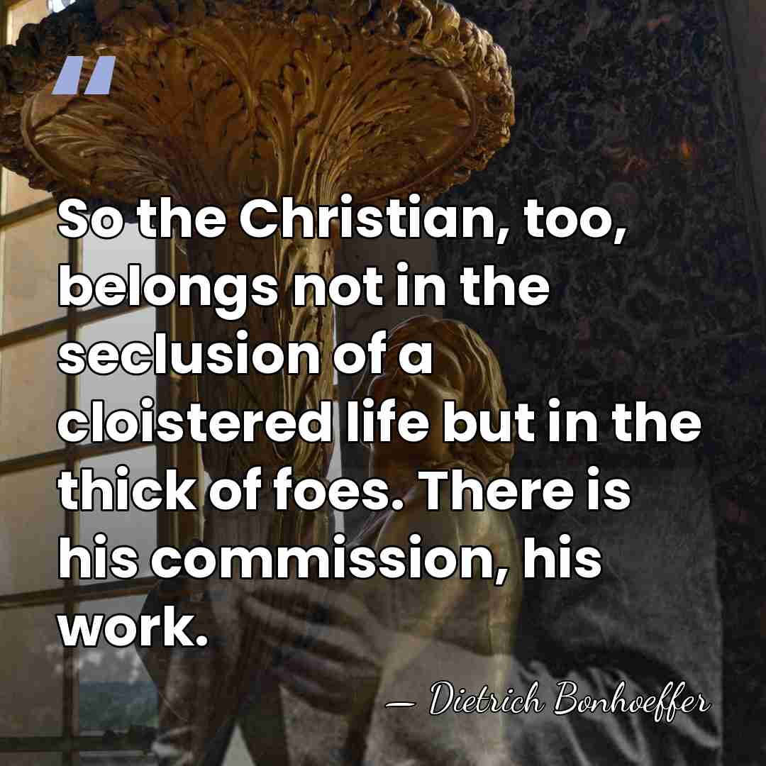 So the Christian, too, belongs not in the seclusion of a cloistered&hellip; - Dietrich Bonhoeffer