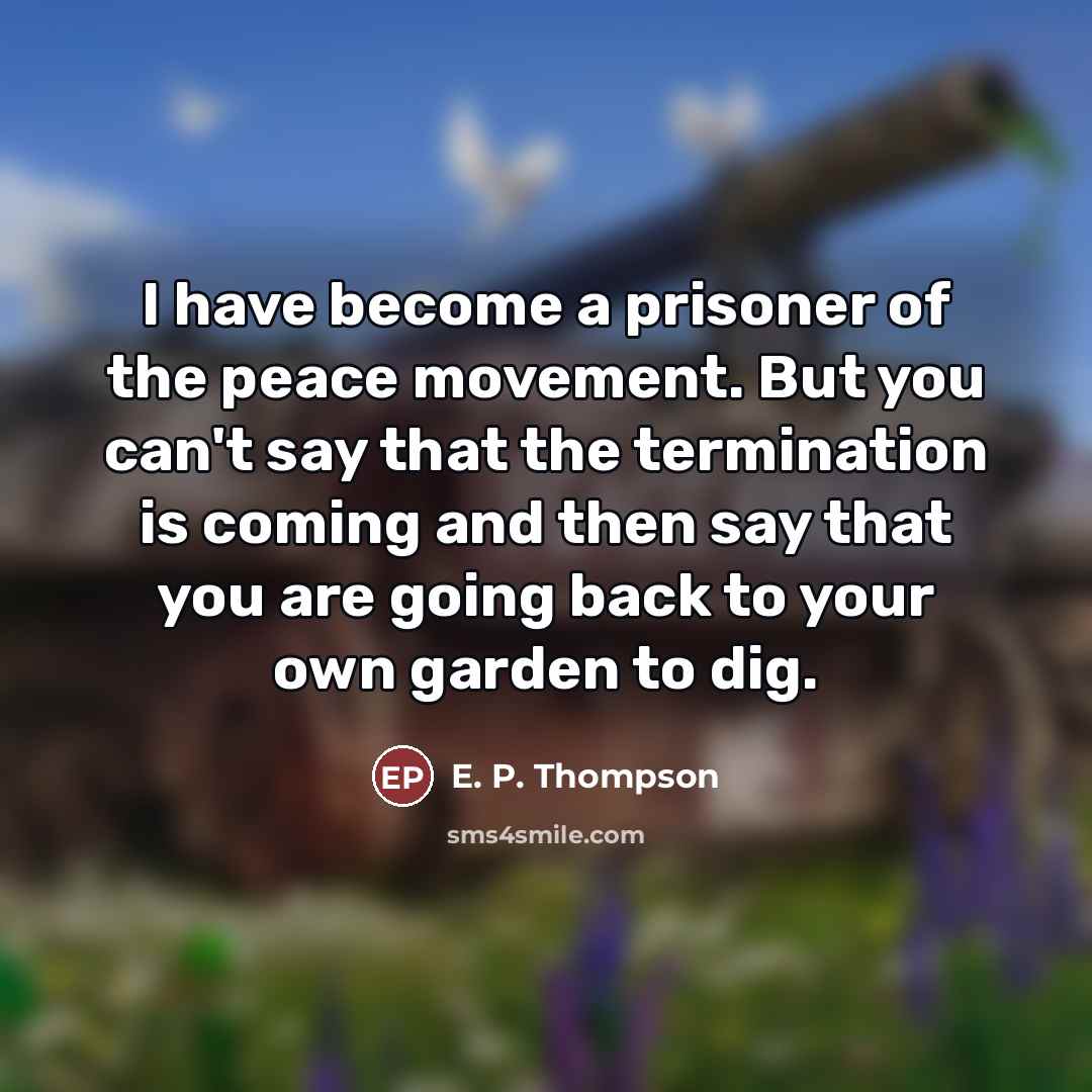 “I have become a prisoner of the peace movement. But…” quote by E. P. Thompson