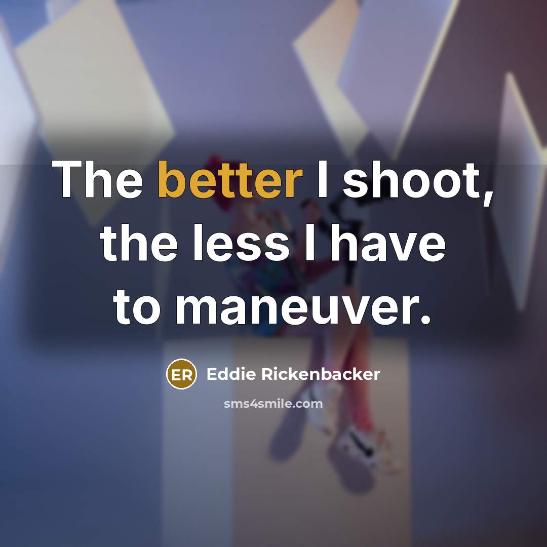 “The better I shoot, the less I have to maneuver.” quote by Eddie Rickenbacker