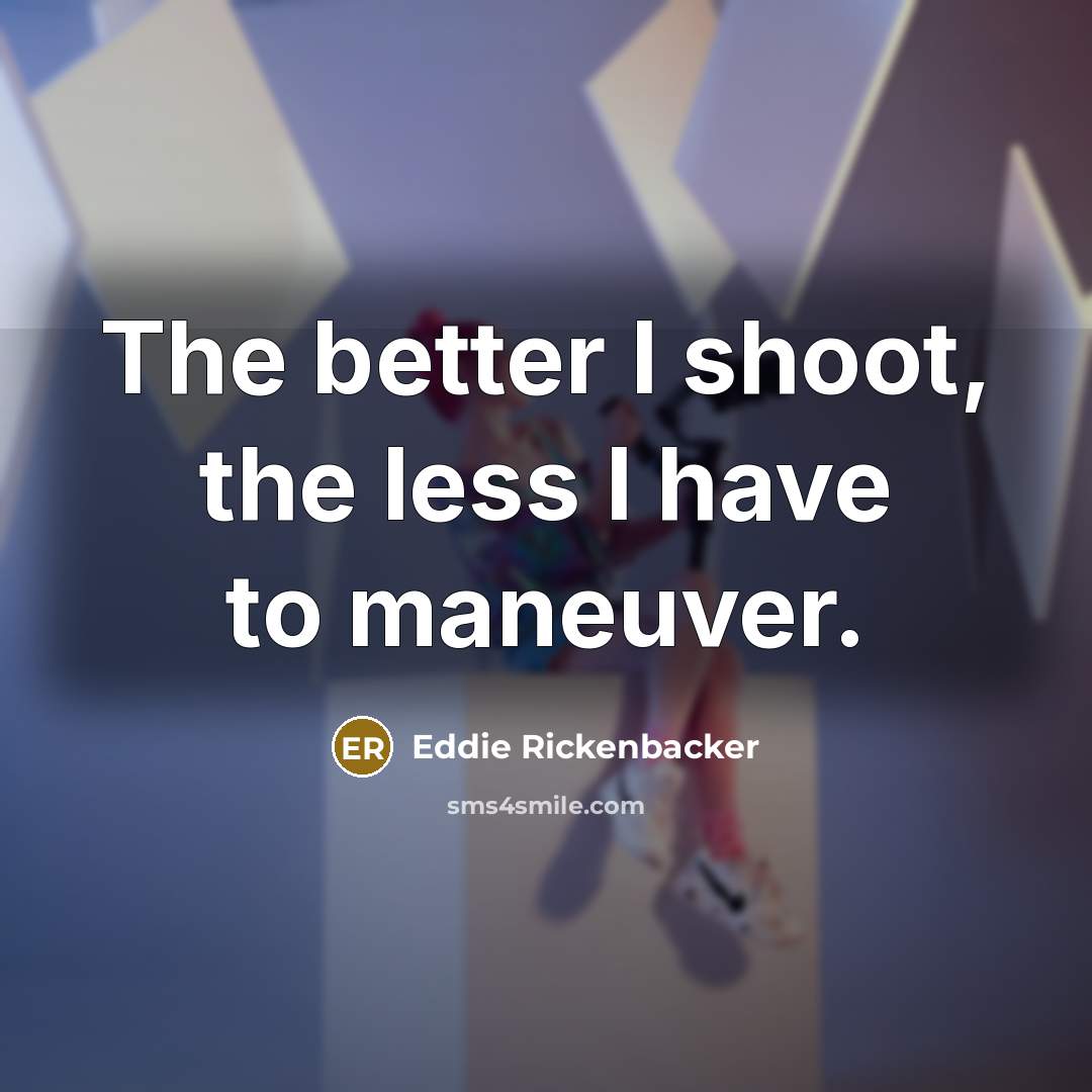 “The better I shoot, the less I have to maneuver.…” quote by Eddie Rickenbacker