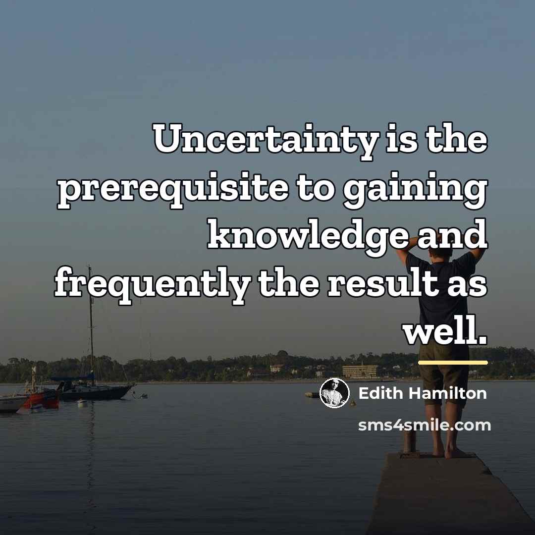 “Uncertainty is the prerequisite to gaining knowledge and frequently the…” quote by Edith Hamilton