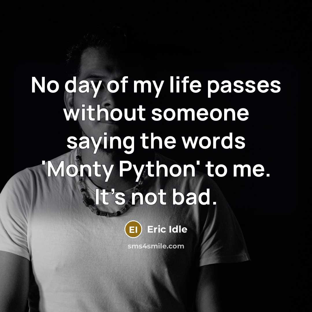 “No day of my life passes without someone saying the…” quote by Eric Idle
