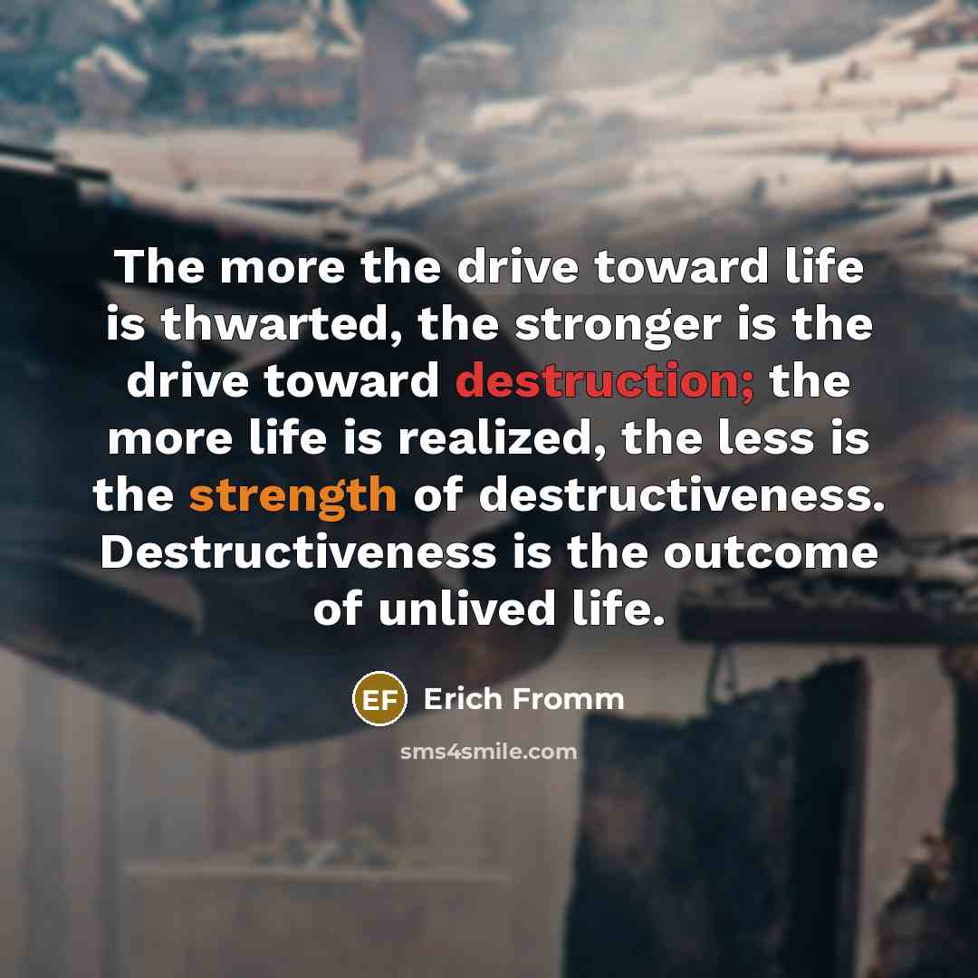 “The more the drive toward life is thwarted, the stronger…” quote by Erich Fromm