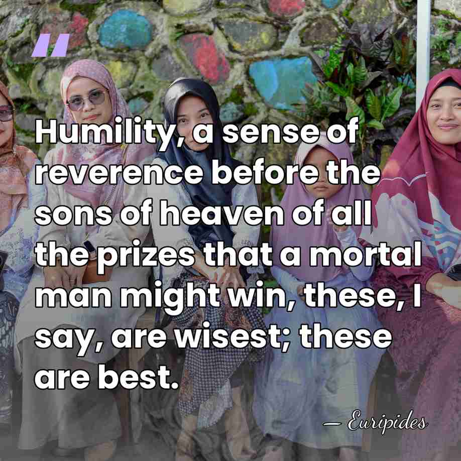 Humility, a sense of reverence before the sons of heaven of all&hellip; - Euripides