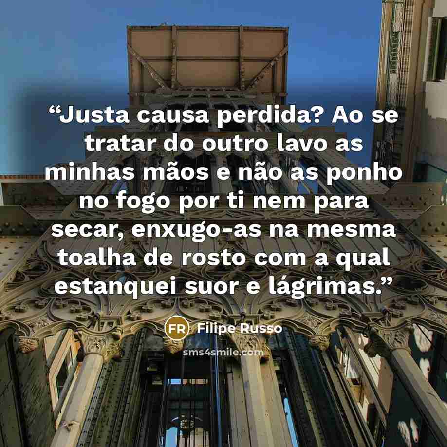 “Justa causa perdida? Ao se tratar do outro lavo as minhas mãos e não as ponho no fogo por ti nem para secar, enxugo-as na mesma toalha de rosto com a qual estanquei suor e lágrimas.” quote by Filipe Russo
