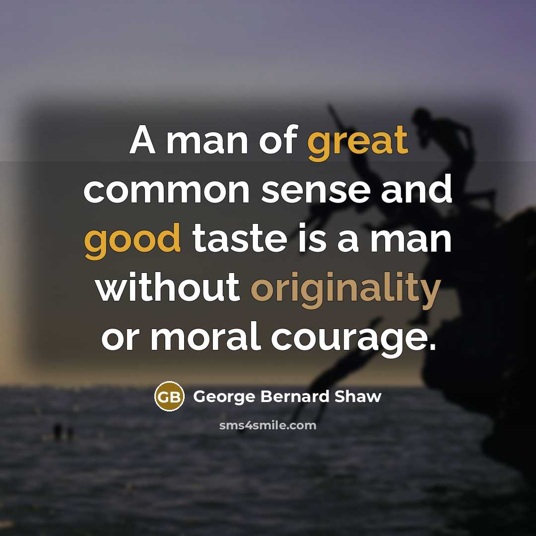“A man of great common sense and good taste is a man without originality or moral courage.” quote by George Bernard Shaw