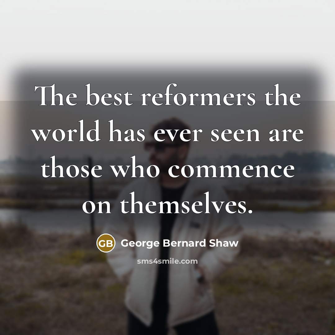 “The best reformers the world has ever seen are those…” quote by George Bernard Shaw