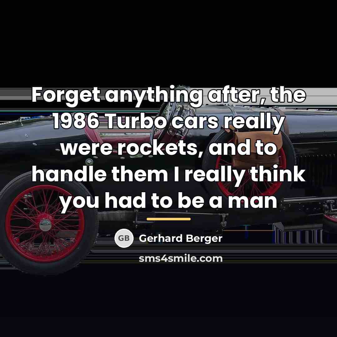 “Forget anything after, the 1986 Turbo cars really were rockets,…” quote by Gerhard Berger