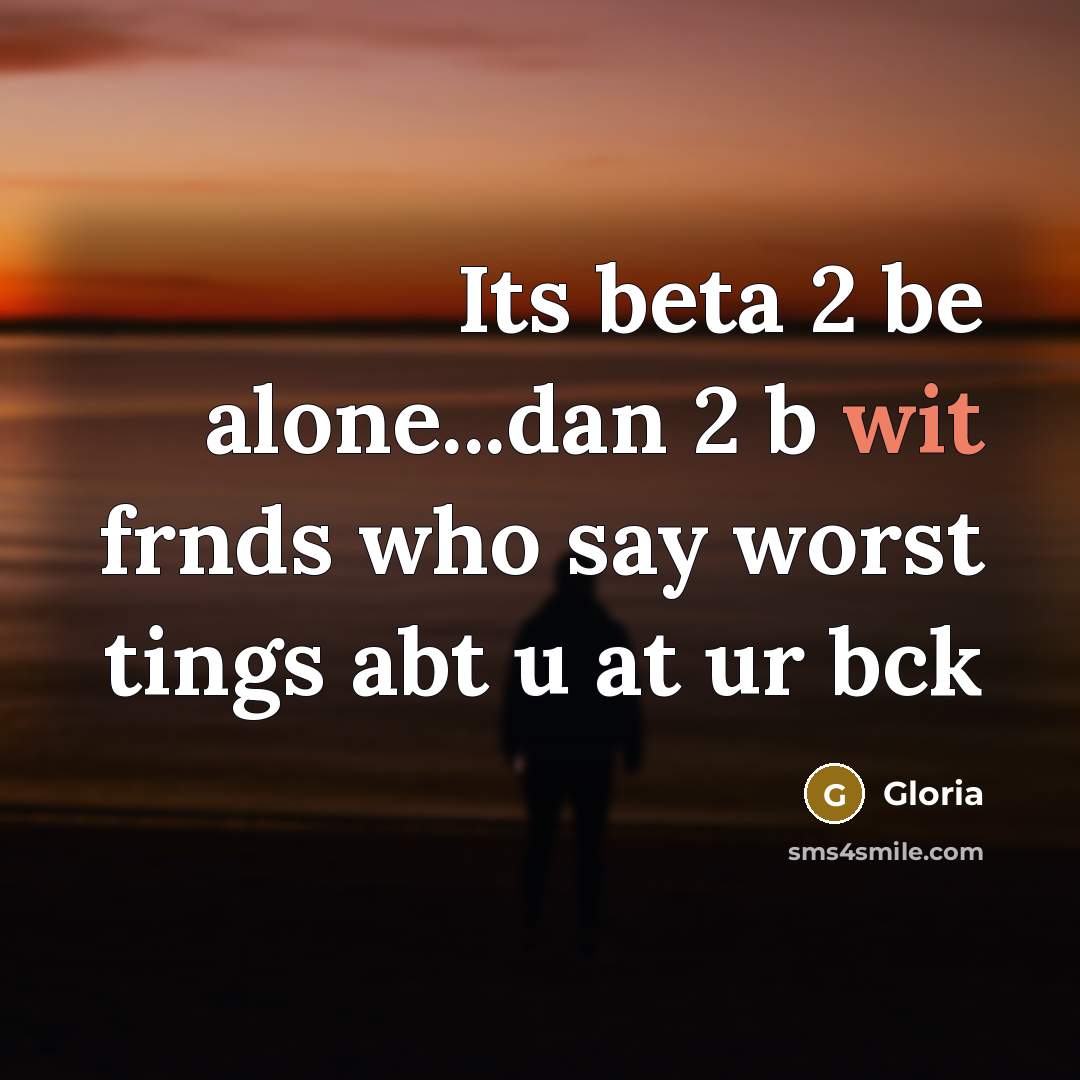 “Its beta 2 be alone...dan 2 b wit frnds who say worst tings abt u at ur bck” quote by Gloria