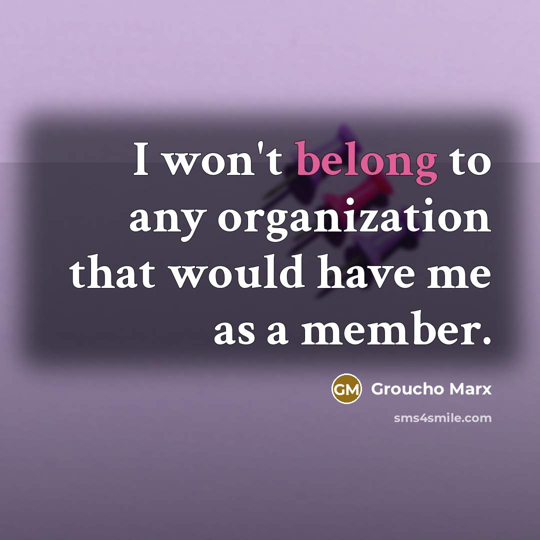 “I won't belong to any organization that would have me…” quote by Groucho Marx
