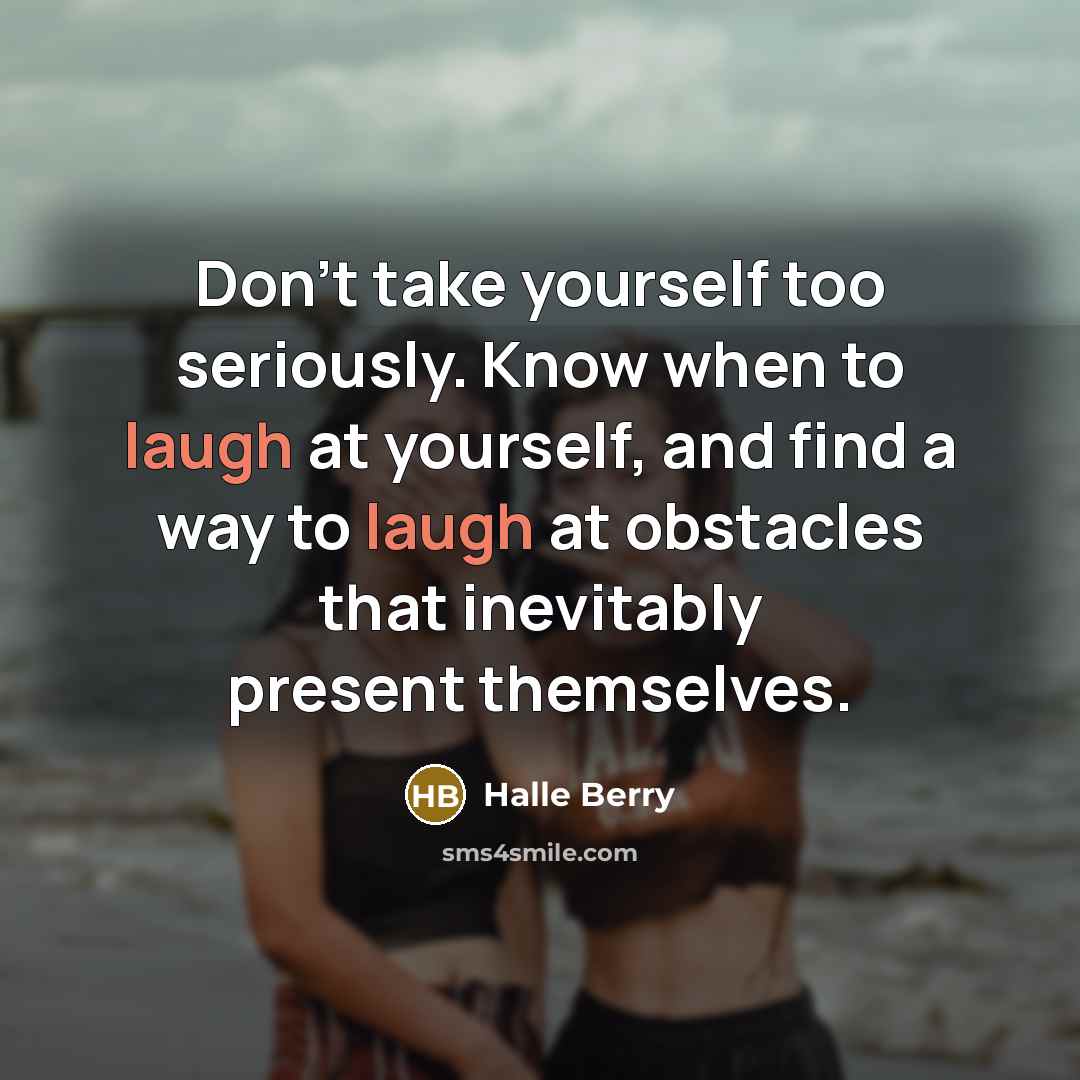 “Don't take yourself too seriously. Know when to laugh at…” quote by Halle Berry