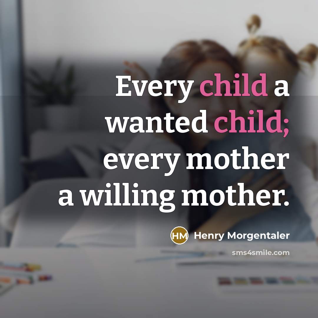 “Every child a wanted child; every mother a willing mother.…” quote by Henry Morgentaler