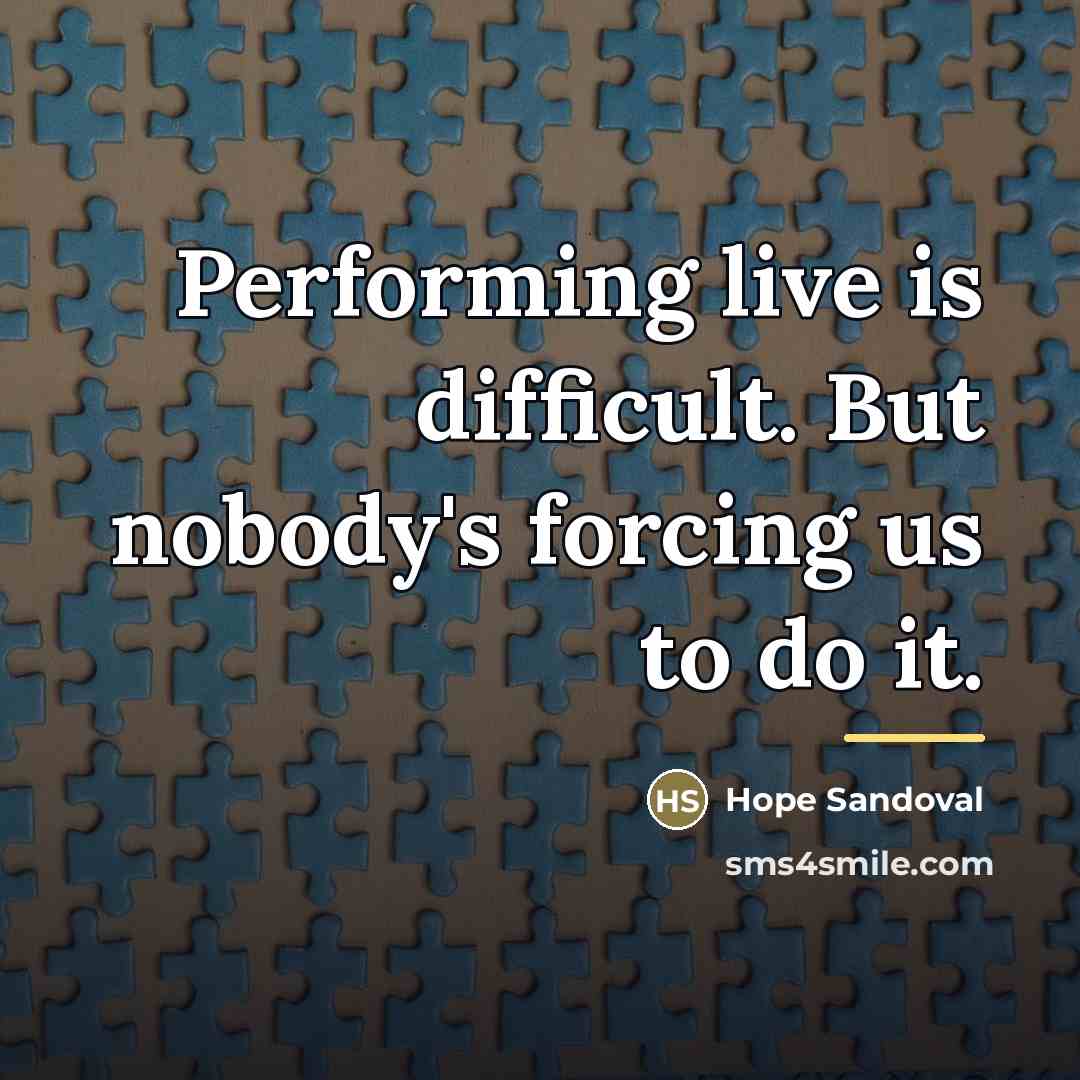 “Performing live is difficult. But nobody's forcing us to do…” quote by Hope Sandoval