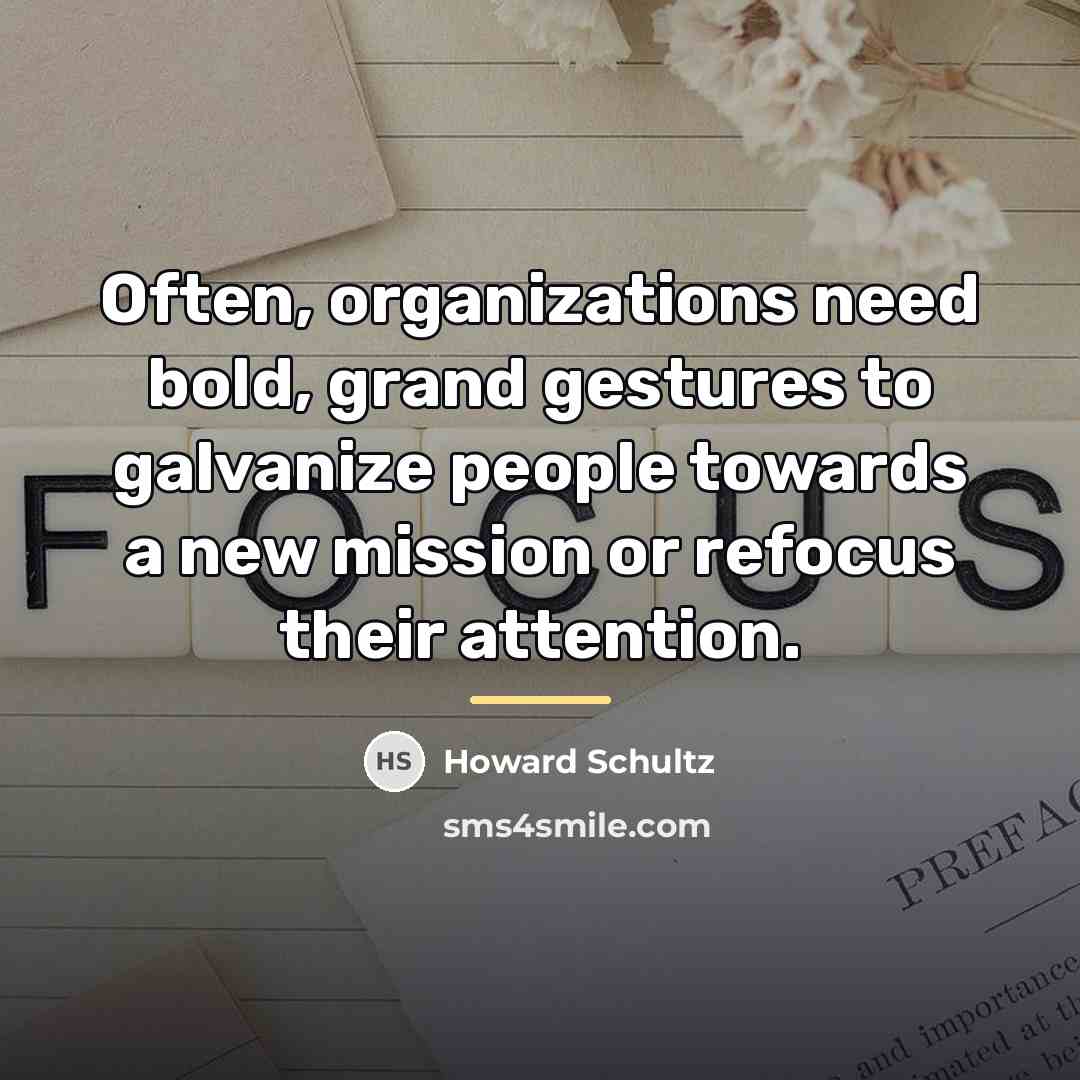 “Often, organizations need bold, grand gestures to galvanize people towards…” quote by Howard Schultz