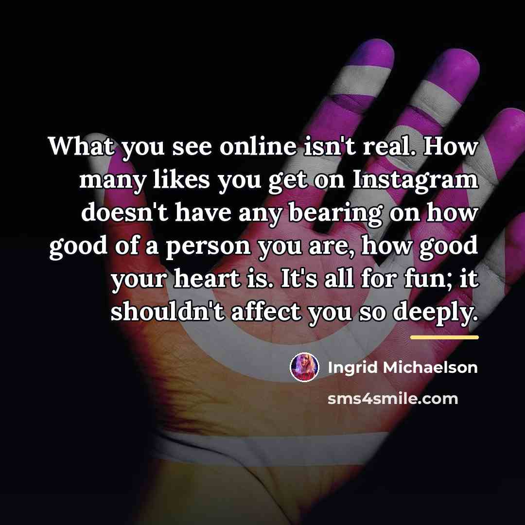 “What you see online isn't real. How many likes you…” quote by Ingrid Michaelson