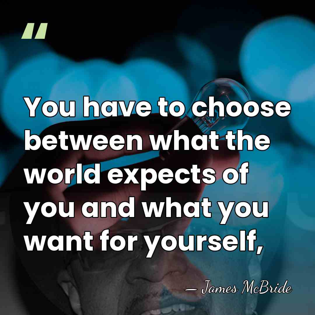 You have to choose between what the world expects of you and&hellip; - James McBride