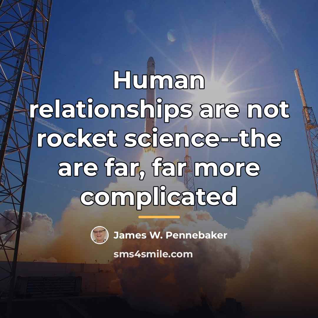 “Human relationships are not rocket science--the are far, far more…” quote by James W. Pennebaker