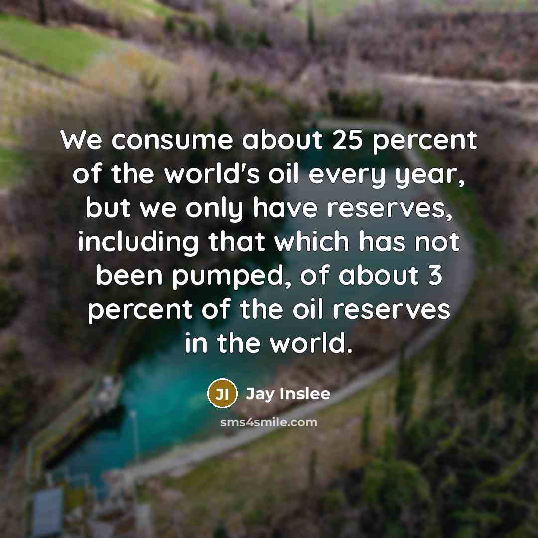 “We consume about 25 percent of the world's oil every…” quote by Jay Inslee