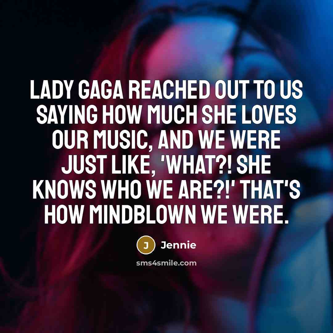 “Lady Gaga reached out to us saying how much she…” quote by Jennie