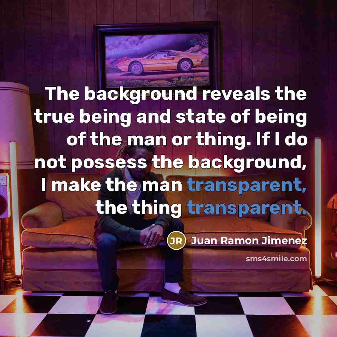 “The background reveals the true being and state of being…” quote by Juan Ramon Jimenez