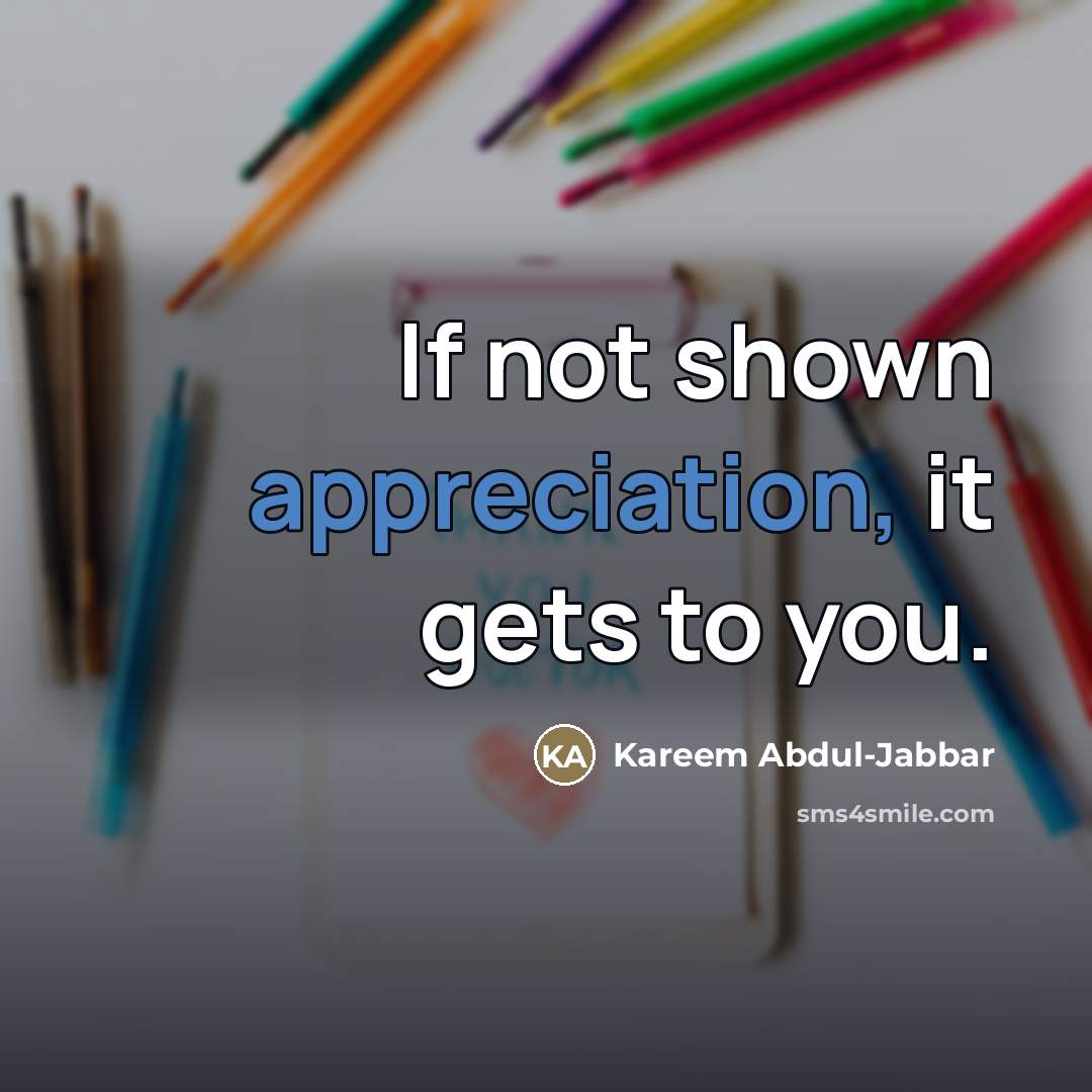 “If not shown appreciation, it gets to you.…” quote by Kareem Abdul-Jabbar