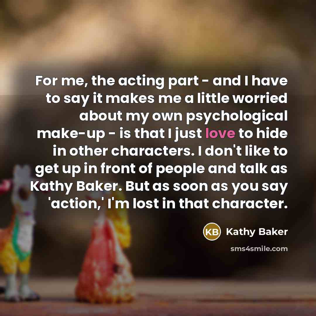 “For me, the acting part - and I have to…” quote by Kathy Baker