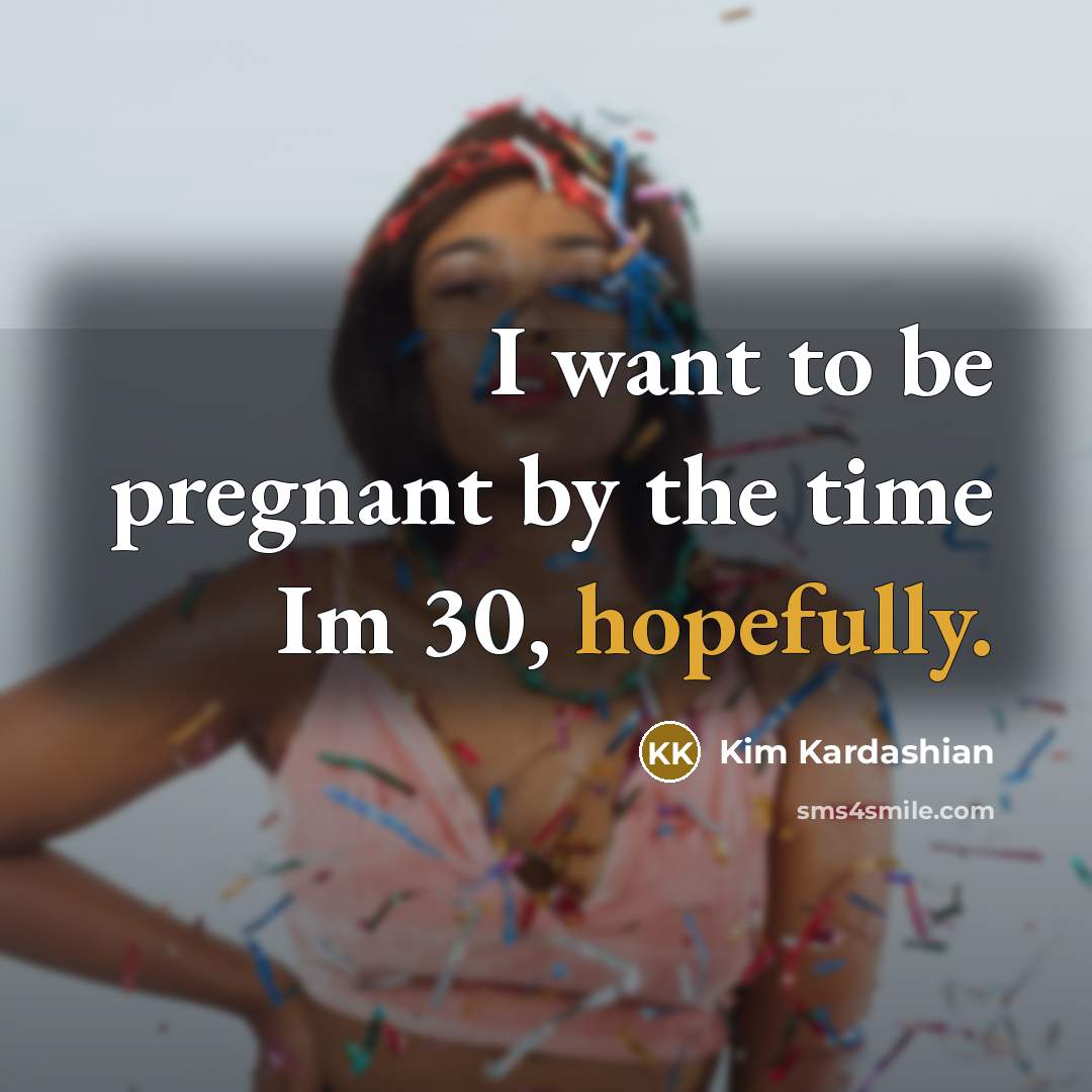 “I want to be pregnant by the time Im 30, hopefully.” quote by Kim Kardashian