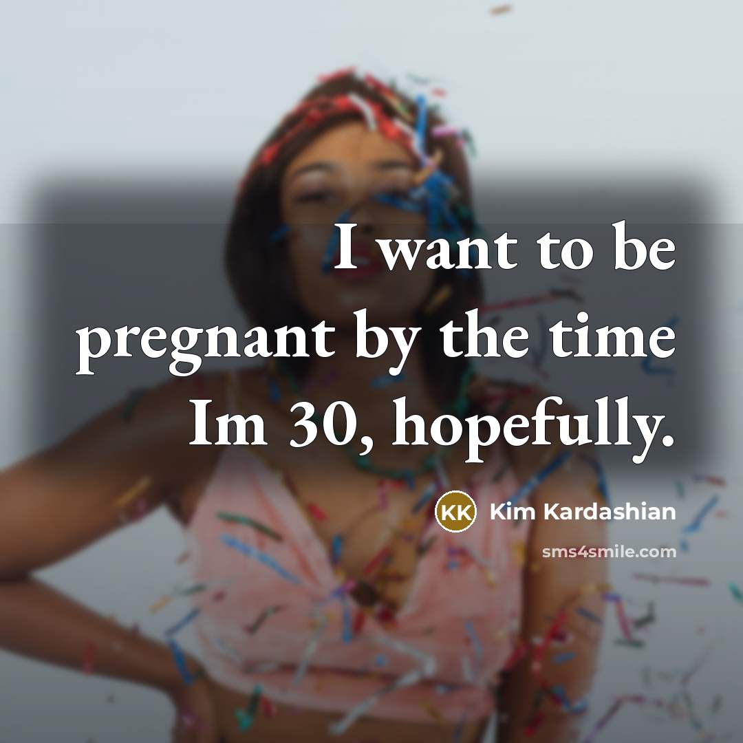 “I want to be pregnant by the time Im 30,…” quote by Kim Kardashian