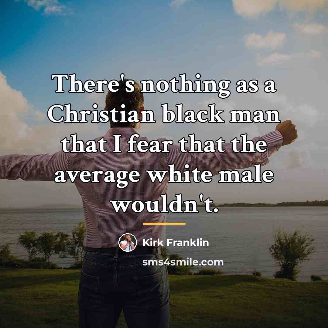 “There's nothing as a Christian black man that I fear…” quote by Kirk Franklin