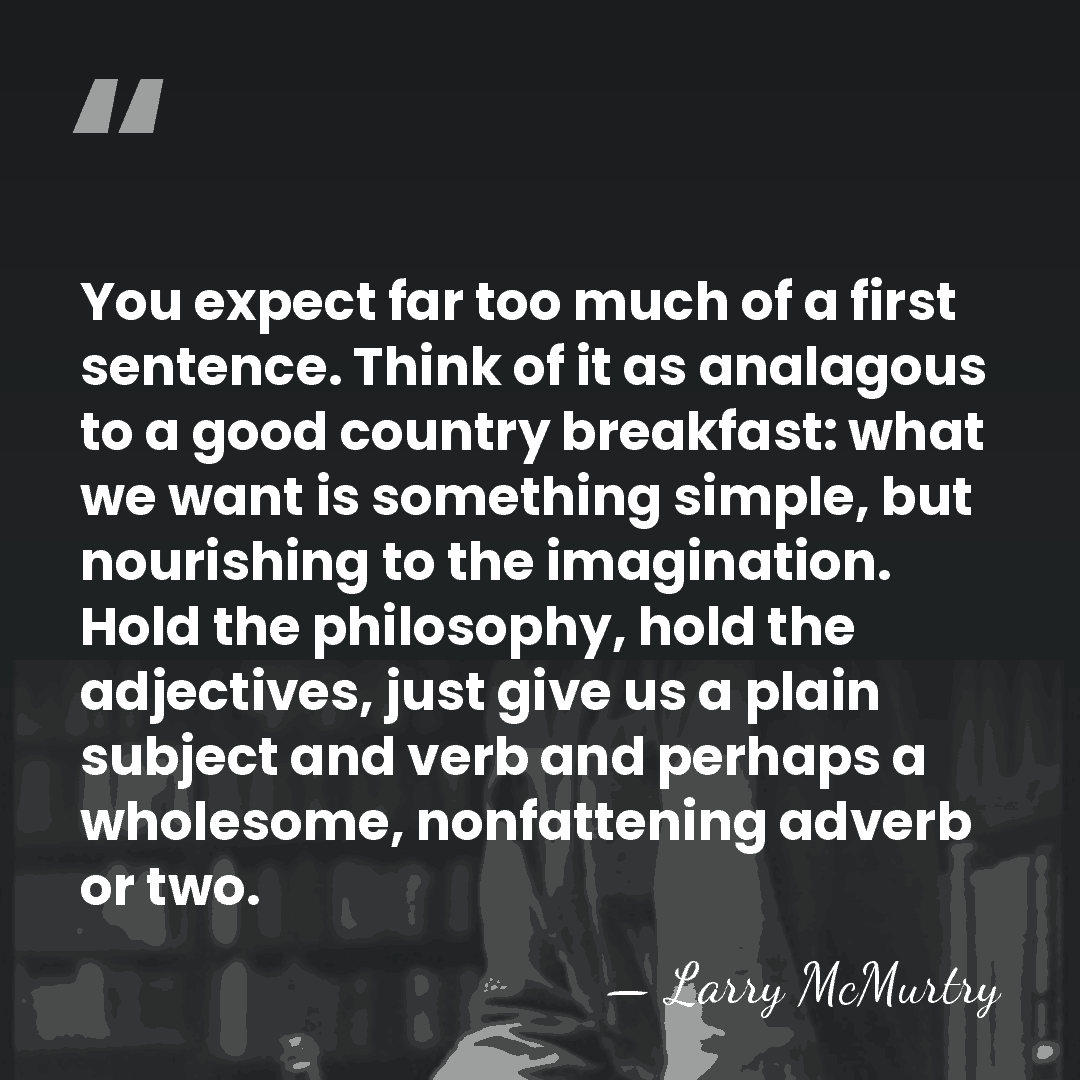 You expect far too much of a first sentence. Think of it&hellip; - Larry McMurtry