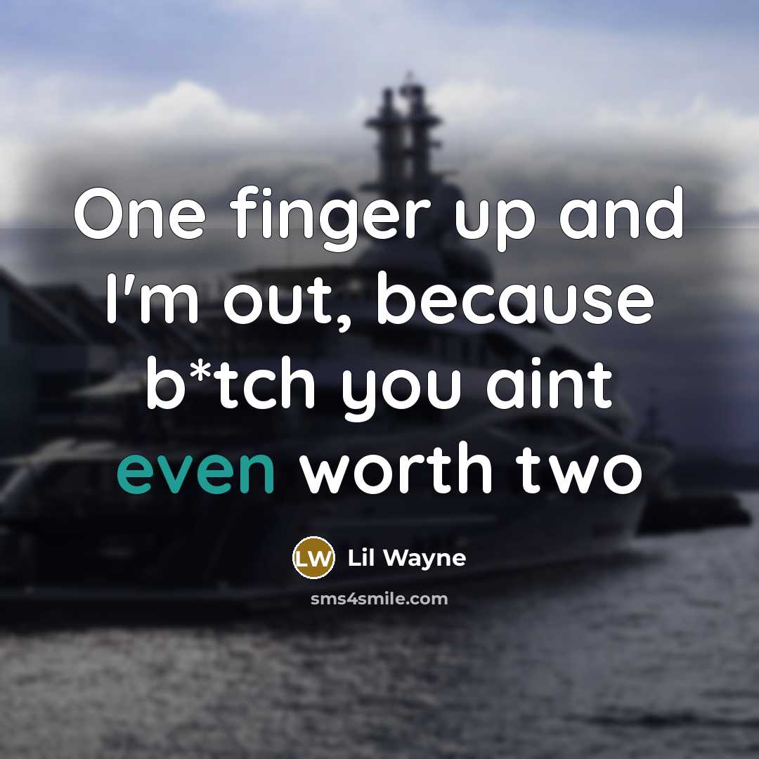 “One finger up and I'm out, because b*tch you aint…” quote by Lil Wayne