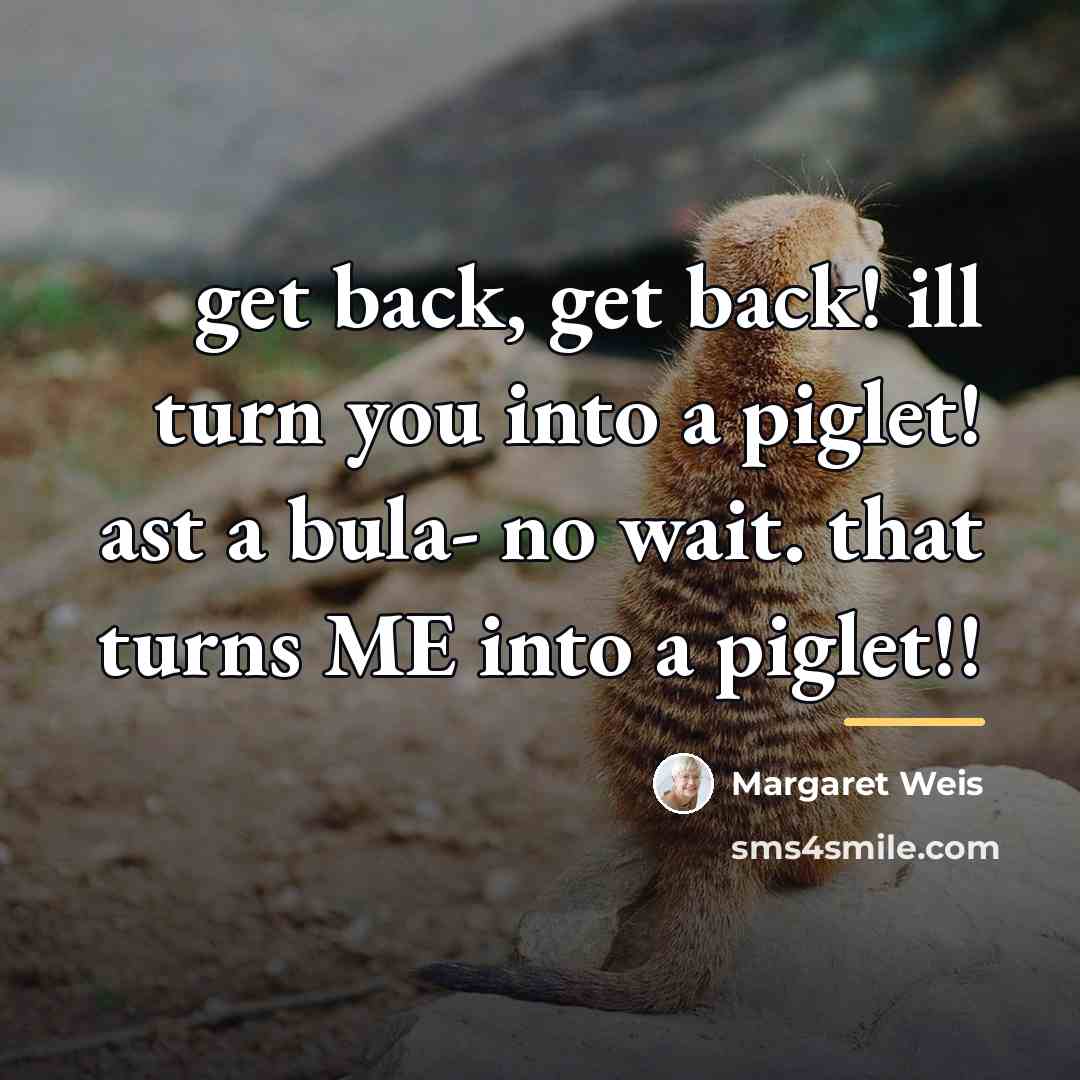 “get back, get back! ill turn you into a piglet!…” quote by Margaret Weis