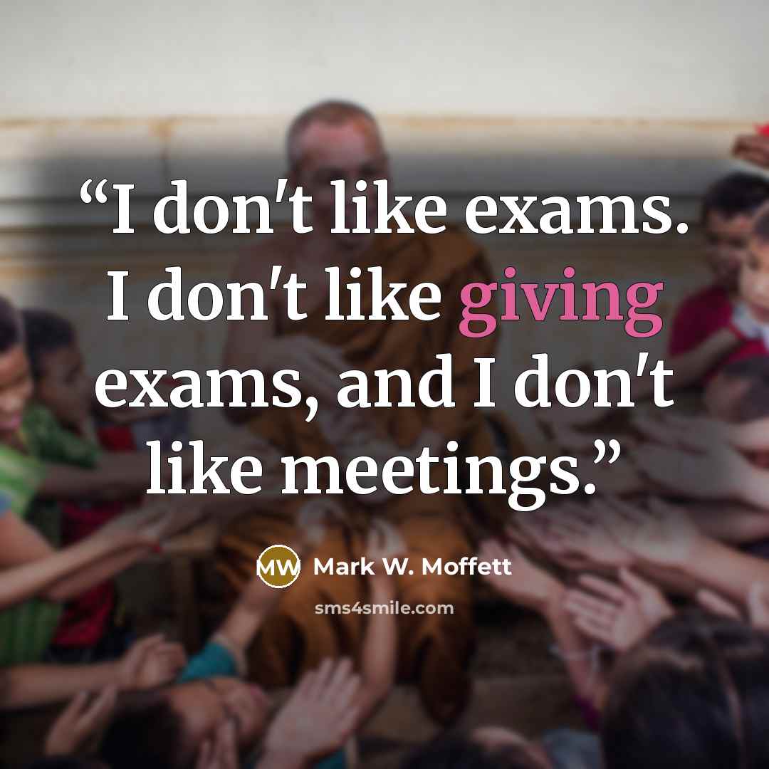“I don't like exams. I don't like giving exams, and I don't like meetings.” quote by Mark W. Moffett