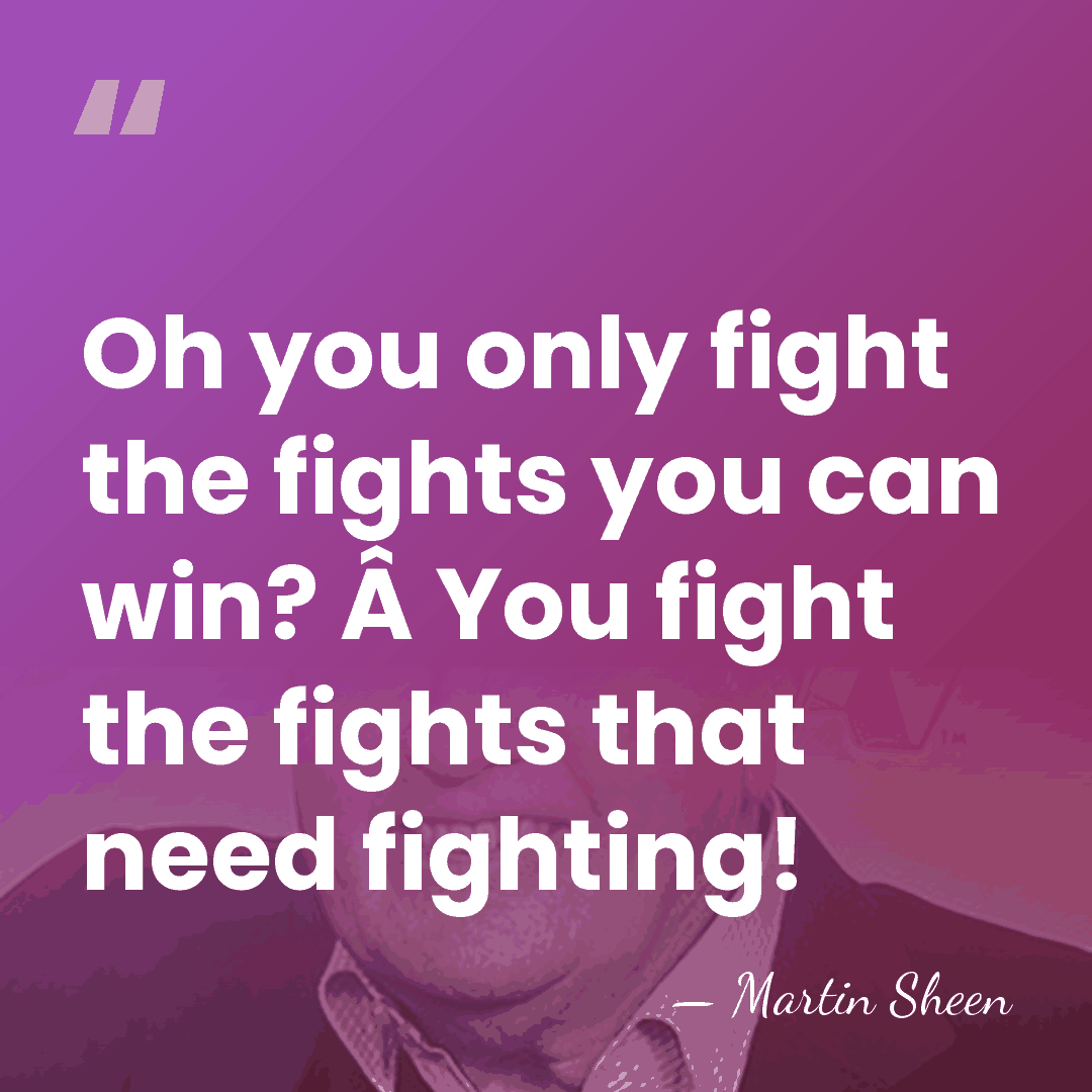 Oh you only fight the fights you can win? Â You fight&hellip; - Martin Sheen