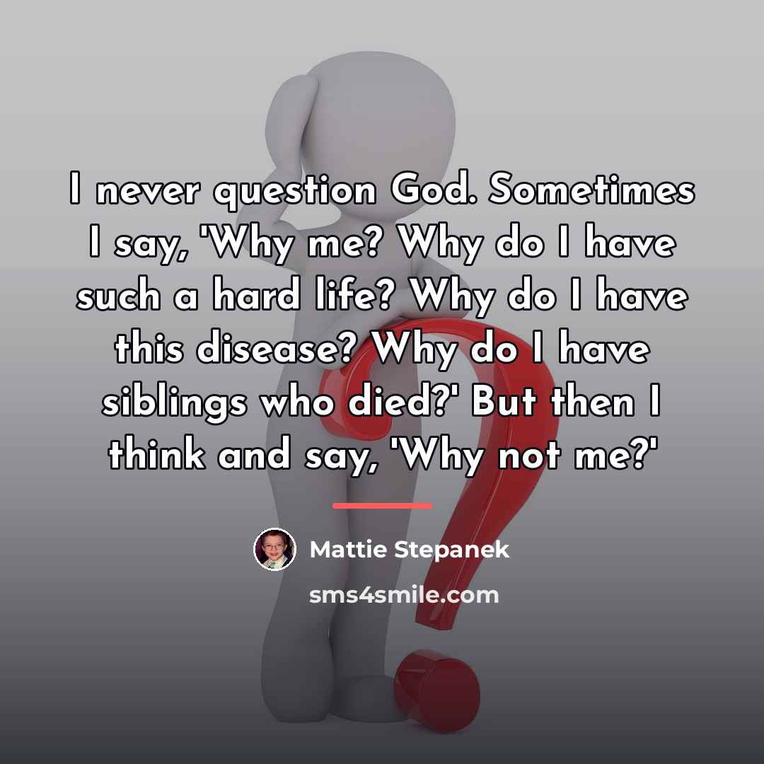 “I never question God. Sometimes I say, 'Why me? Why…” quote by Mattie Stepanek