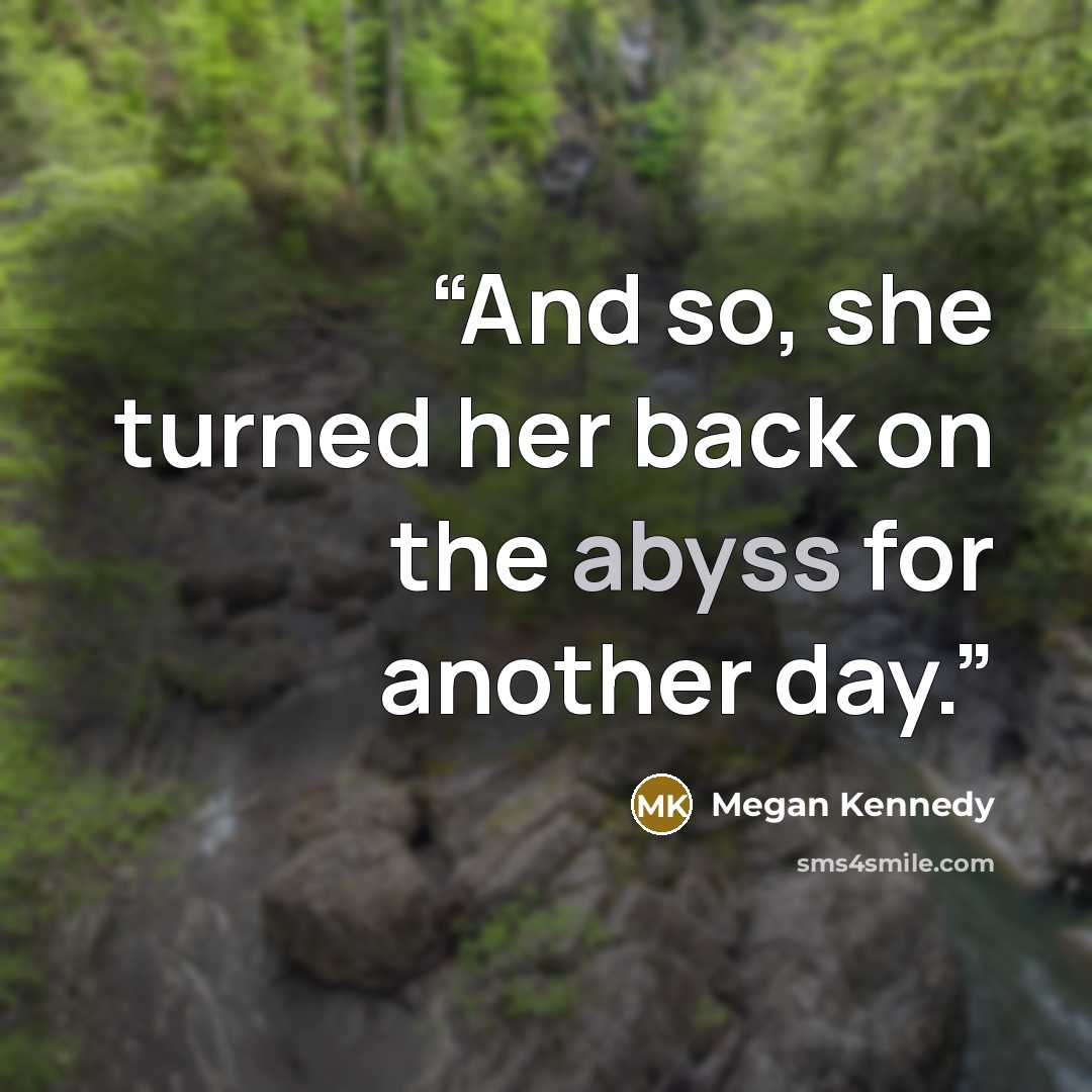 “And so, she turned her back on the abyss for another day.” quote by Megan Kennedy