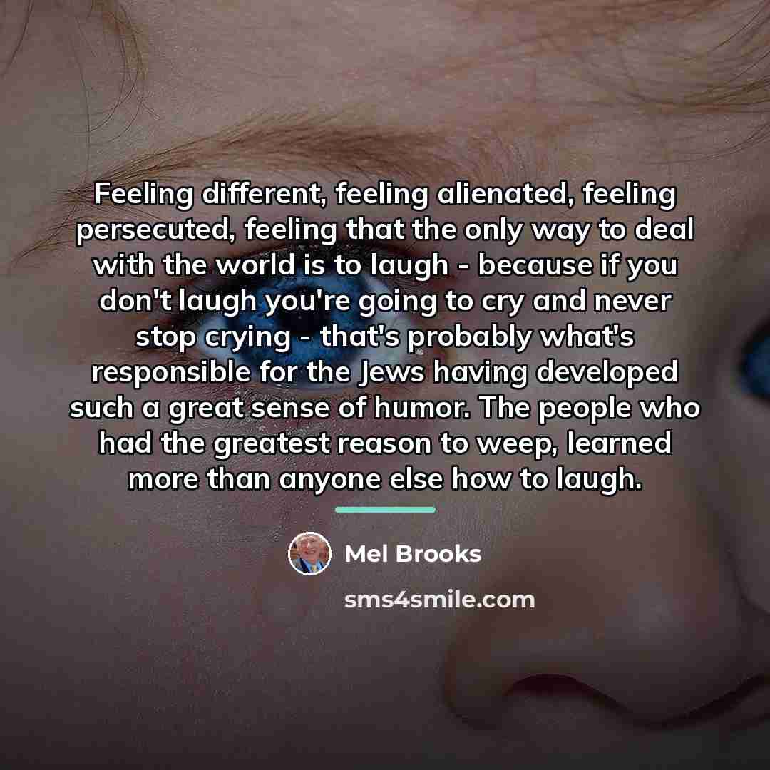“Feeling different, feeling alienated, feeling persecuted, feeling that the only…” quote by Mel Brooks