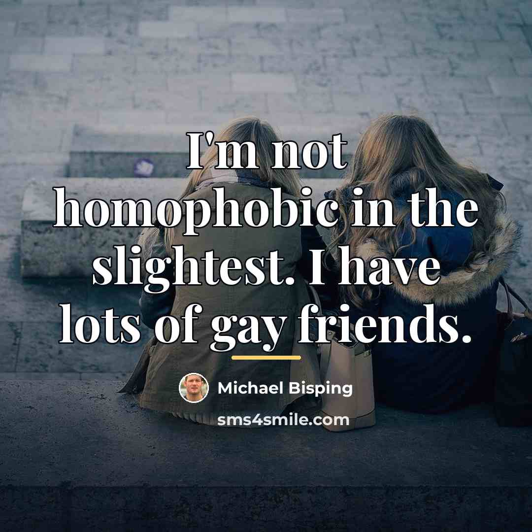 “I'm not homophobic in the slightest. I have lots of…” quote by Michael Bisping