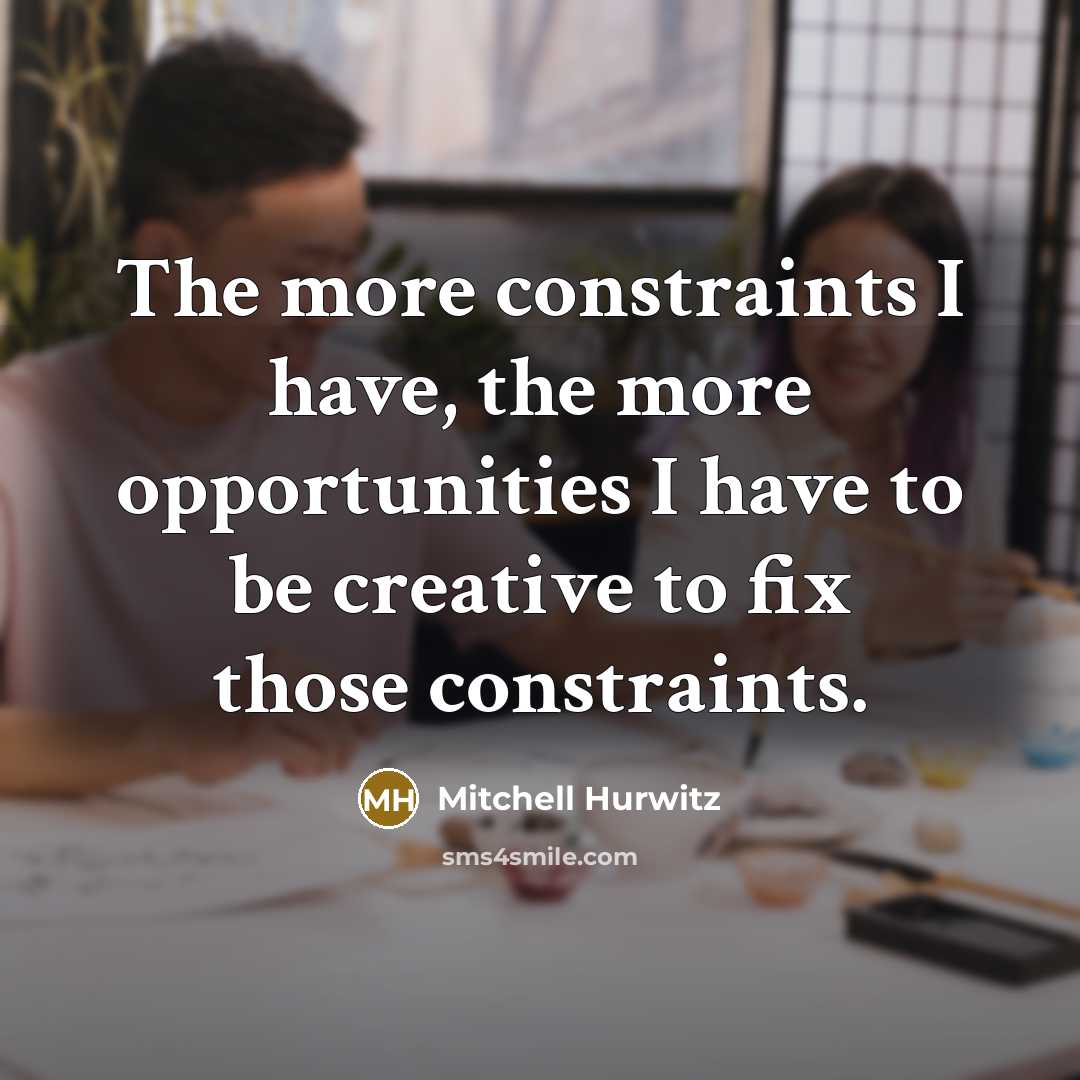 “The more constraints I have, the more opportunities I have…” quote by Mitchell Hurwitz