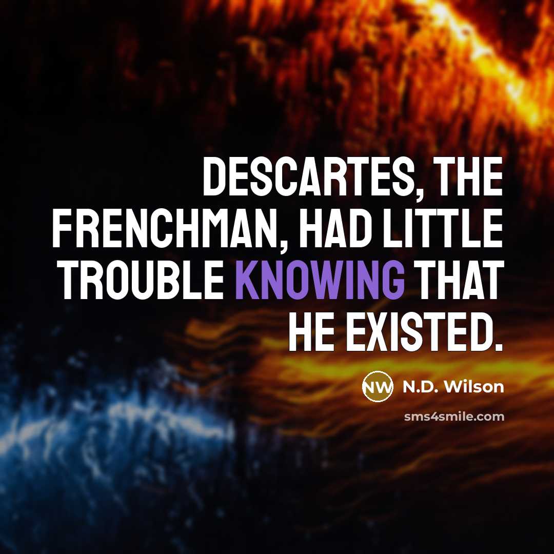 “Descartes, the Frenchman, had little trouble knowing that he existed.” quote by N.D. Wilson