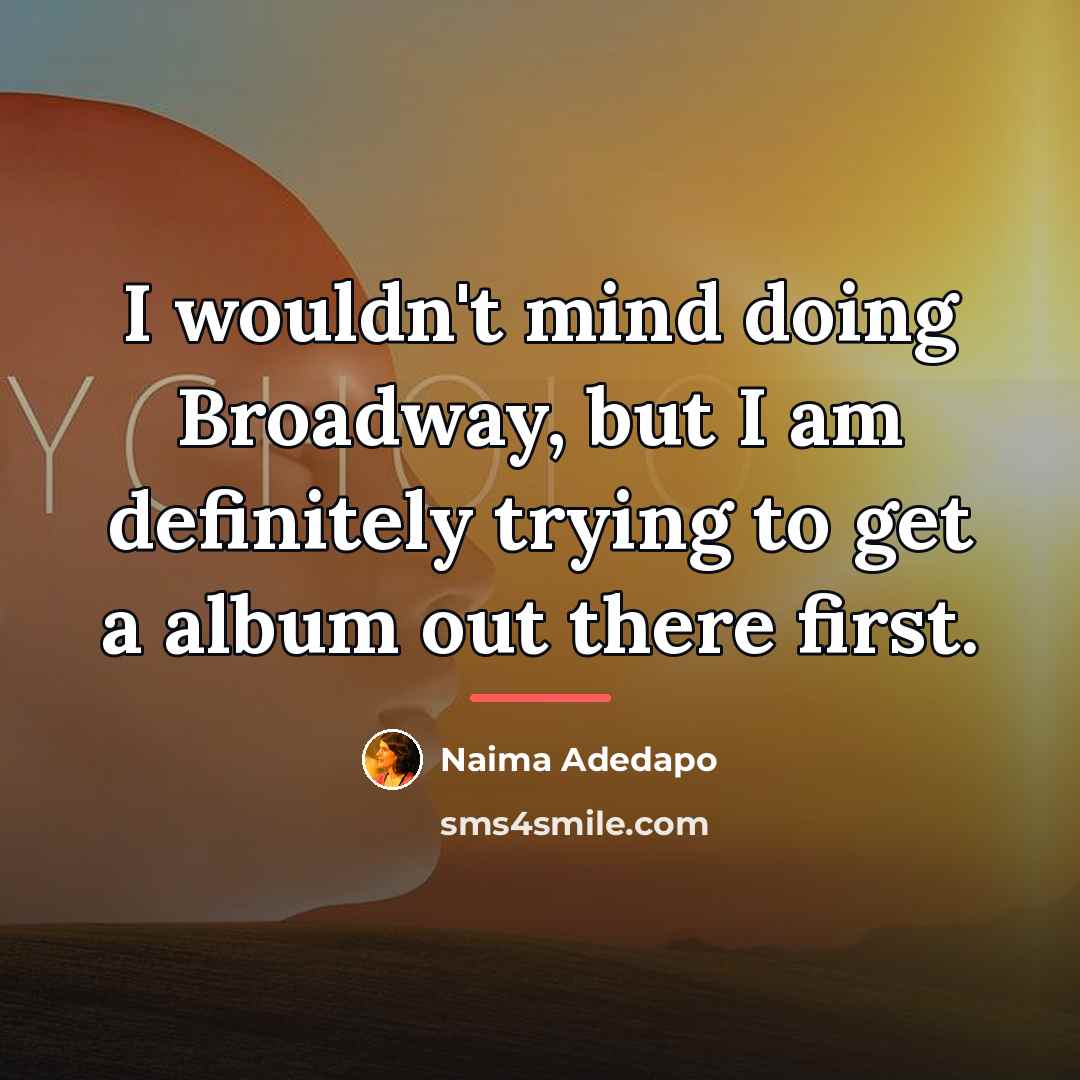 “I wouldn't mind doing Broadway, but I am definitely trying…” quote by Naima Adedapo