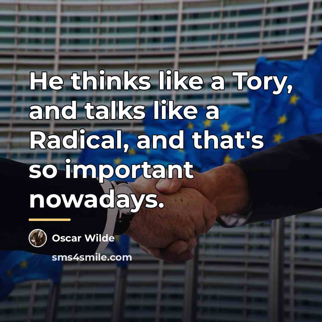 “He thinks like a Tory, and talks like a Radical,…” quote by Oscar Wilde