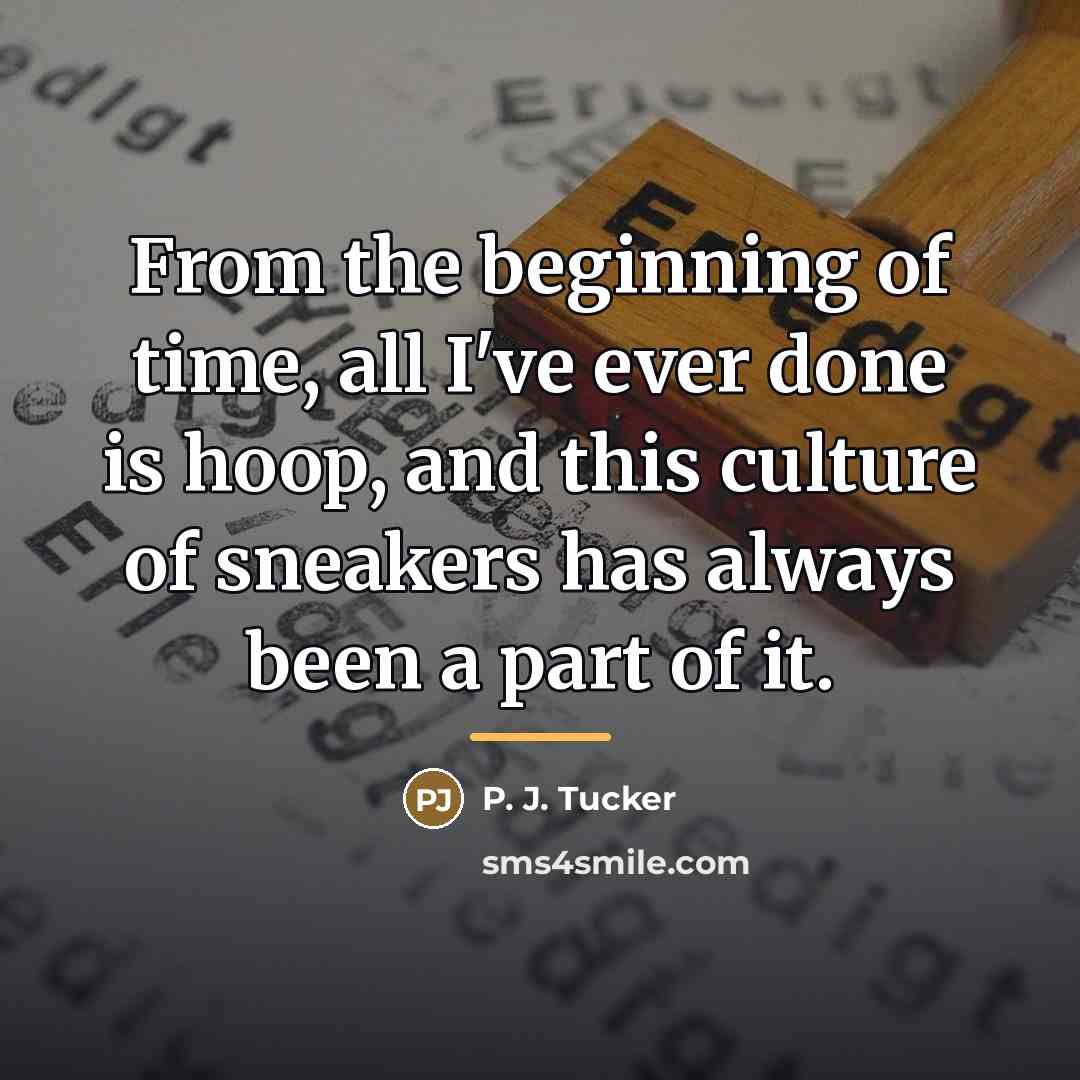 “From the beginning of time, all I've ever done is…” quote by P. J. Tucker