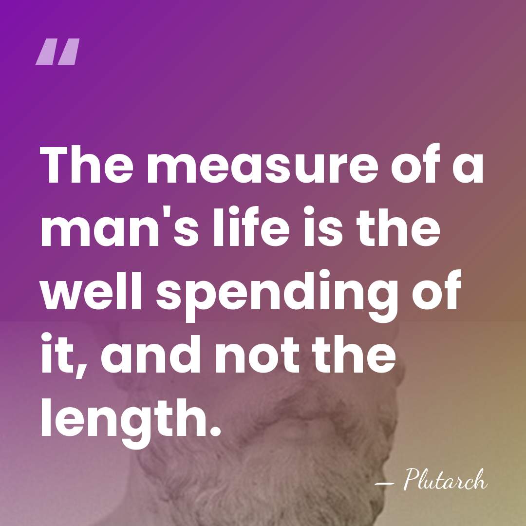 The measure of a man's life is the well spending of it,&hellip; - Plutarch